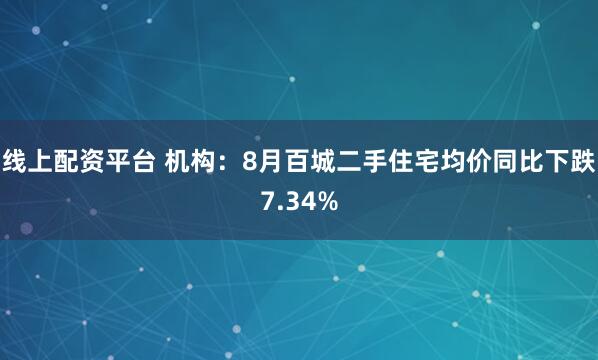 线上配资平台 机构：8月百城二手住宅均价同比下跌7.34%